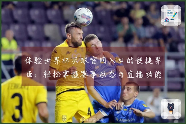 体验世界杯买球官网入口的便捷界面，轻松掌握赛事动态与直播功能