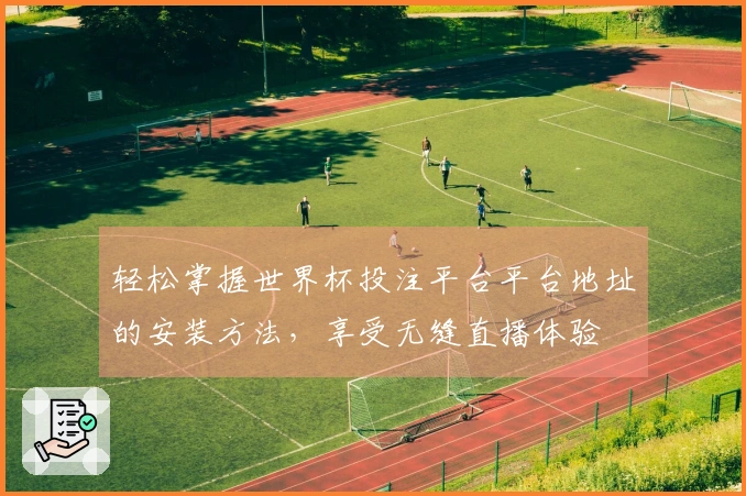 轻松掌握世界杯投注平台平台地址的安装方法，享受无缝直播体验