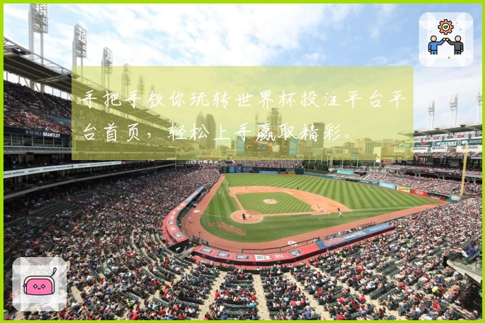 手把手教你玩转世界杯投注平台平台首页,轻松上手赢取精彩。