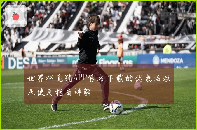 世界杯竞猜APP官方下载的优惠活动及使用指南详解