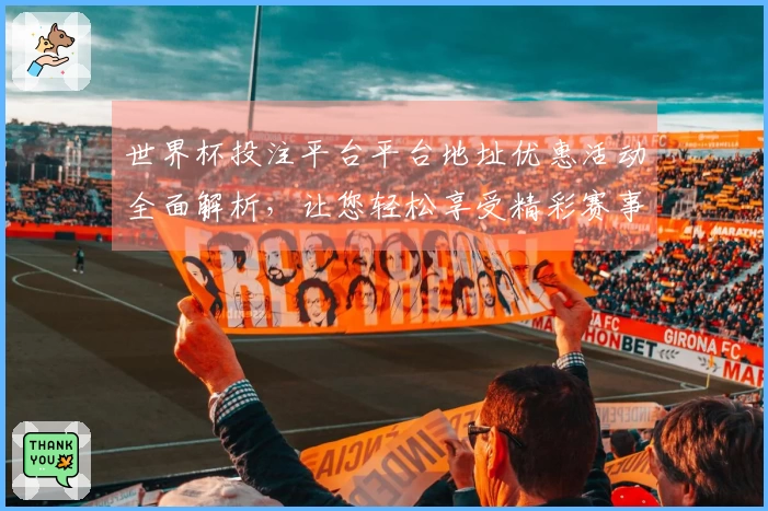 世界杯投注平台平台地址优惠活动全面解析，让您轻松享受精彩赛事直播体验