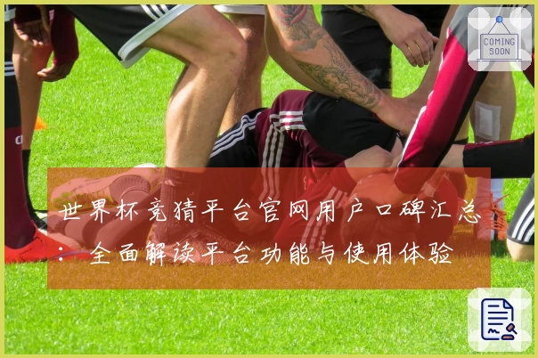 世界杯竞猜平台官网用户口碑汇总：全面解读平台功能与使用体验