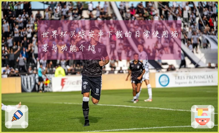 世界杯买球安卓下载的日常使用场景与功能介绍