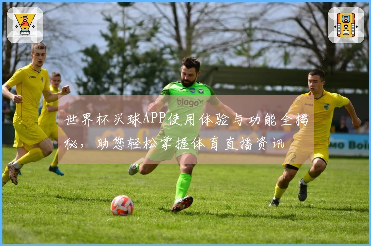 世界杯买球APP使用体验与功能全揭秘，助您轻松掌握体育直播资讯
