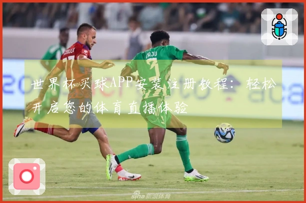 世界杯买球APP安装注册教程：轻松开启您的体育直播体验