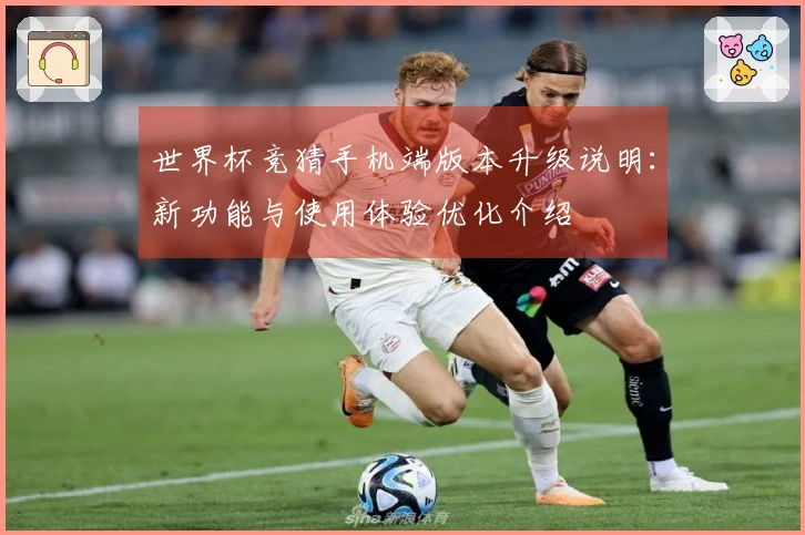 世界杯竞猜手机端版本升级说明：新功能与使用体验优化介绍
