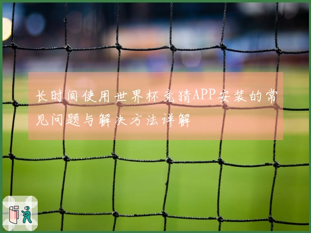 长时间使用世界杯竞猜APP安装的常见问题与解决方法详解