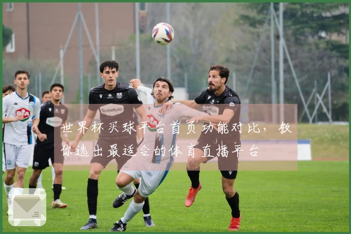 世界杯买球平台首页功能对比，教你选出最适合的体育直播平台