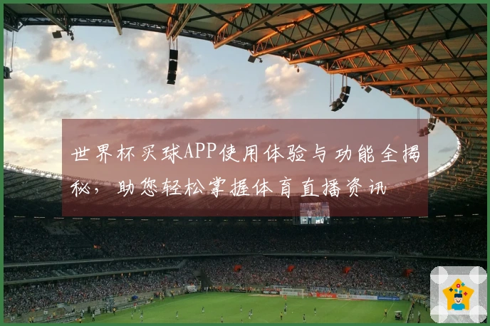 世界杯买球APP使用体验与功能全揭秘，助您轻松掌握体育直播资讯