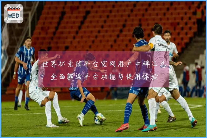 世界杯竞猜平台官网用户口碑汇总：全面解读平台功能与使用体验