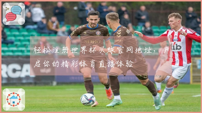 轻松注册世界杯买球官网地址,开启你的精彩体育直播体验