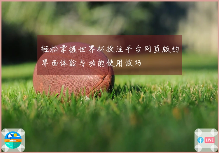 轻松掌握世界杯投注平台网页版的界面体验与功能使用技巧