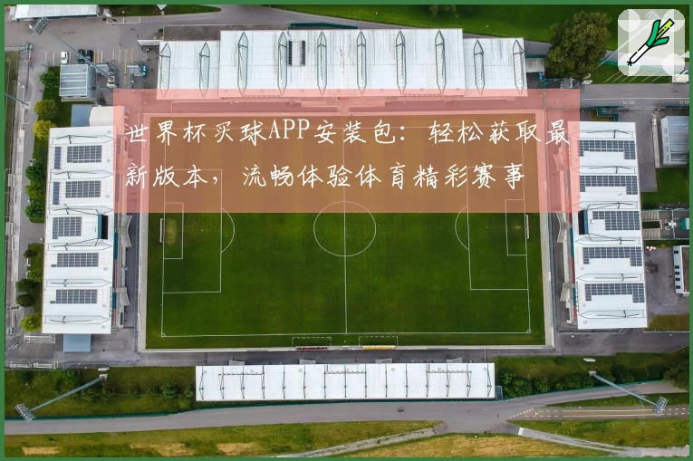 世界杯买球APP安装包：轻松获取最新版本，流畅体验体育精彩赛事