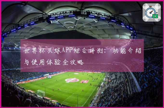 世界杯买球APP综合评测：功能介绍与使用体验全攻略