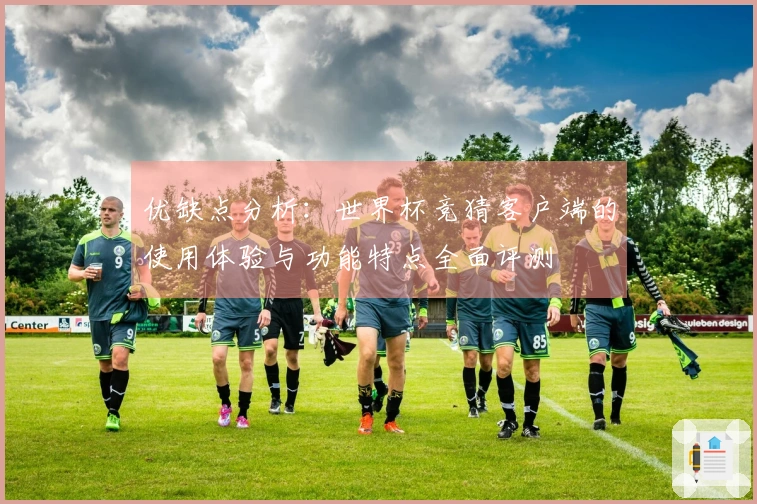优缺点分析：世界杯竞猜客户端的使用体验与功能特点全面评测