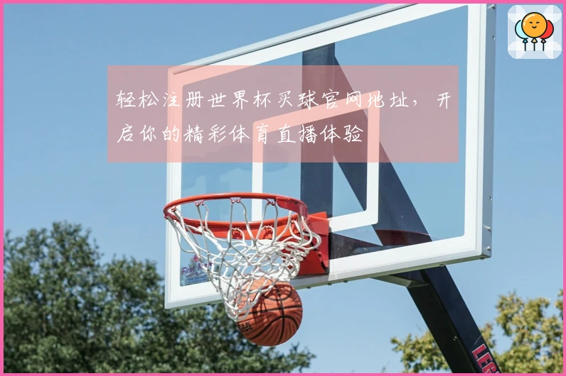 轻松注册世界杯买球官网地址，开启你的精彩体育直播体验