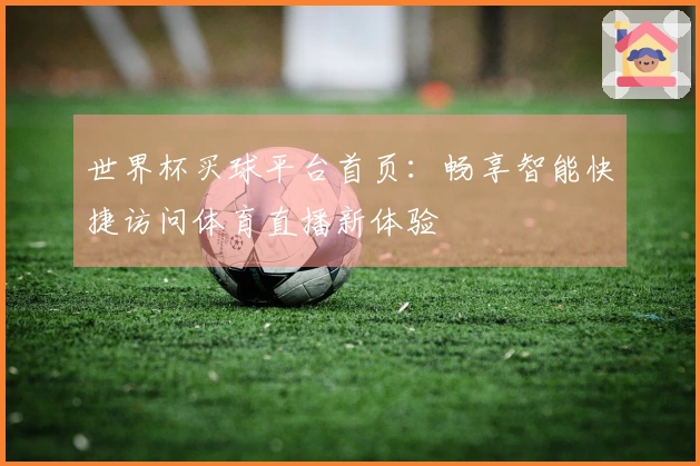 世界杯买球平台首页：畅享智能快捷访问体育直播新体验