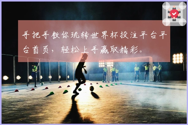 手把手教你玩转世界杯投注平台平台首页，轻松上手赢取精彩。