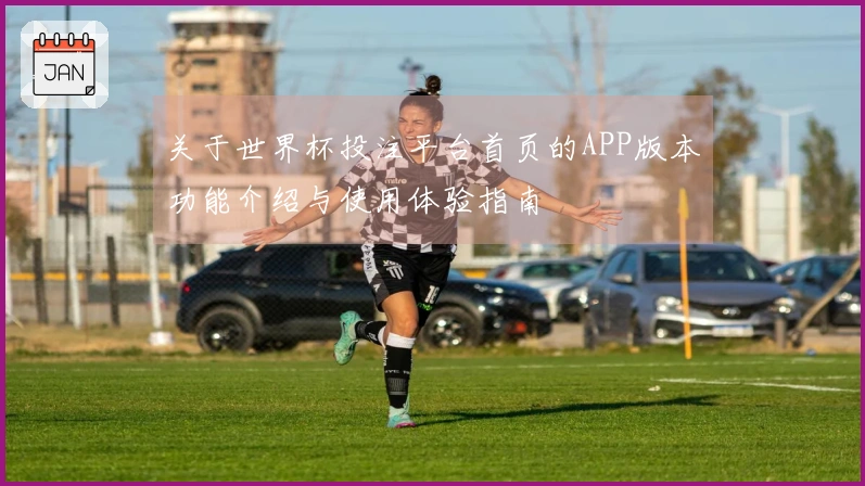 关于世界杯投注平台首页的APP版本功能介绍与使用体验指南